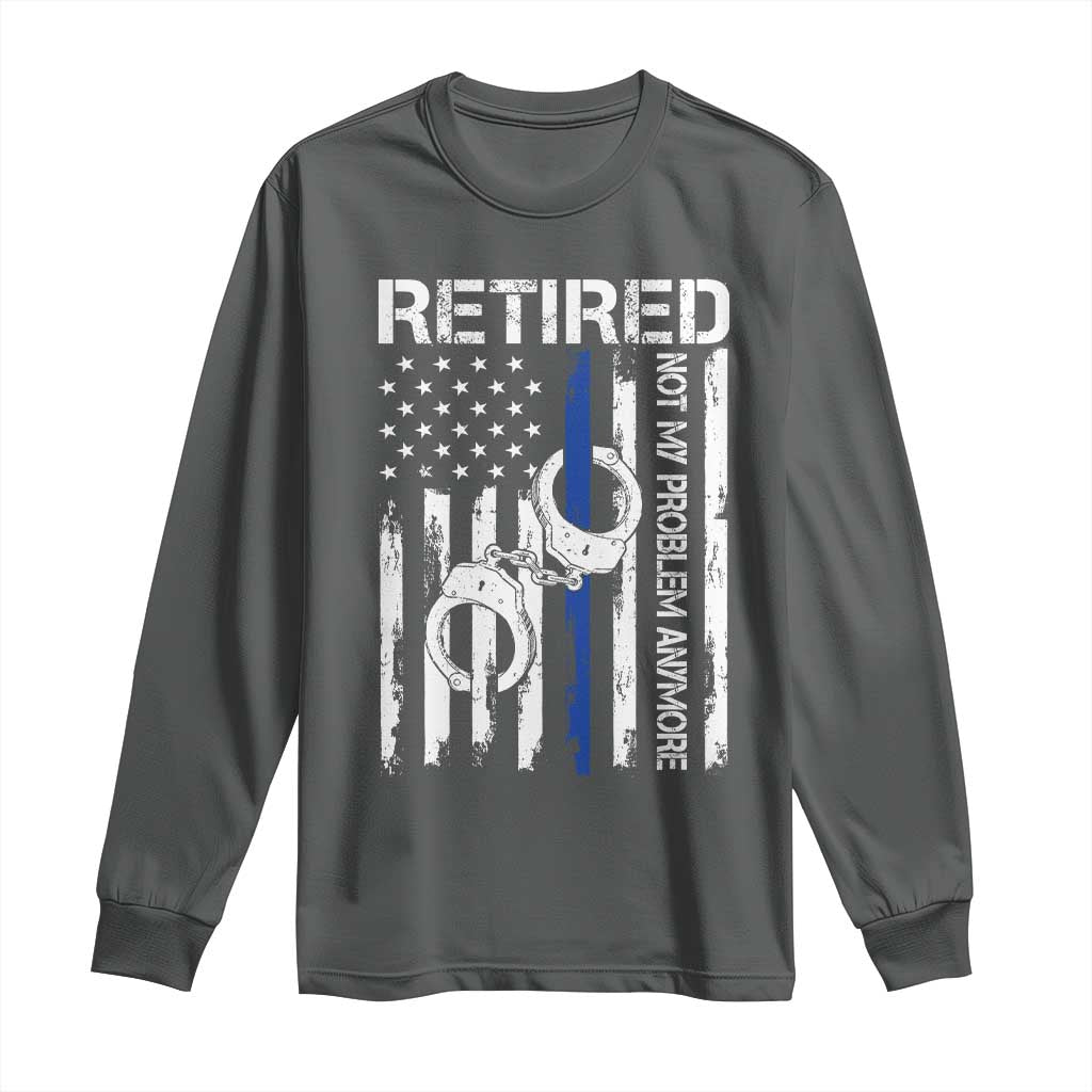 Police Retirement Long Sleeve Shirt Retired Not My Problem Anymore Handcuffs US Flag Retired Police Graphic