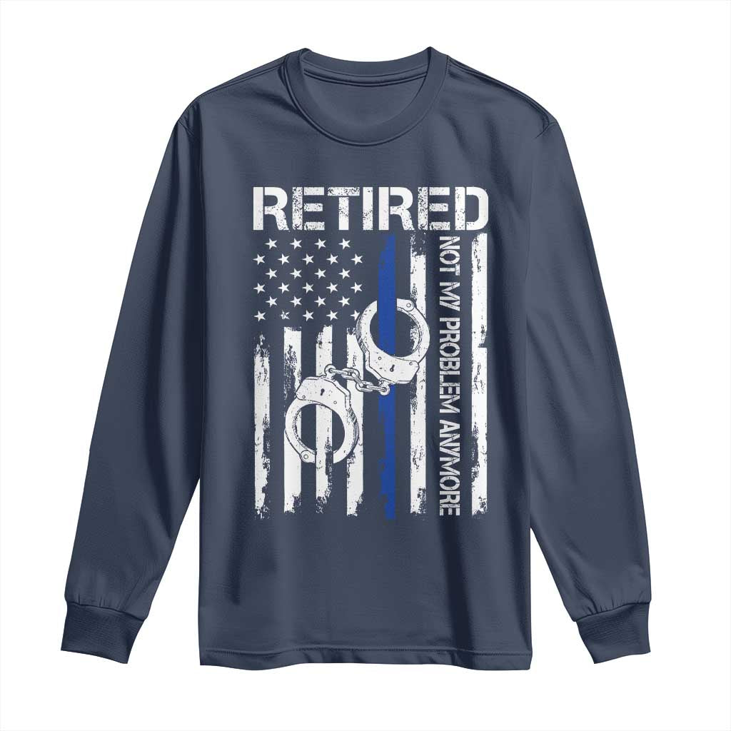 Police Retirement Long Sleeve Shirt Retired Not My Problem Anymore Handcuffs US Flag Retired Police Graphic