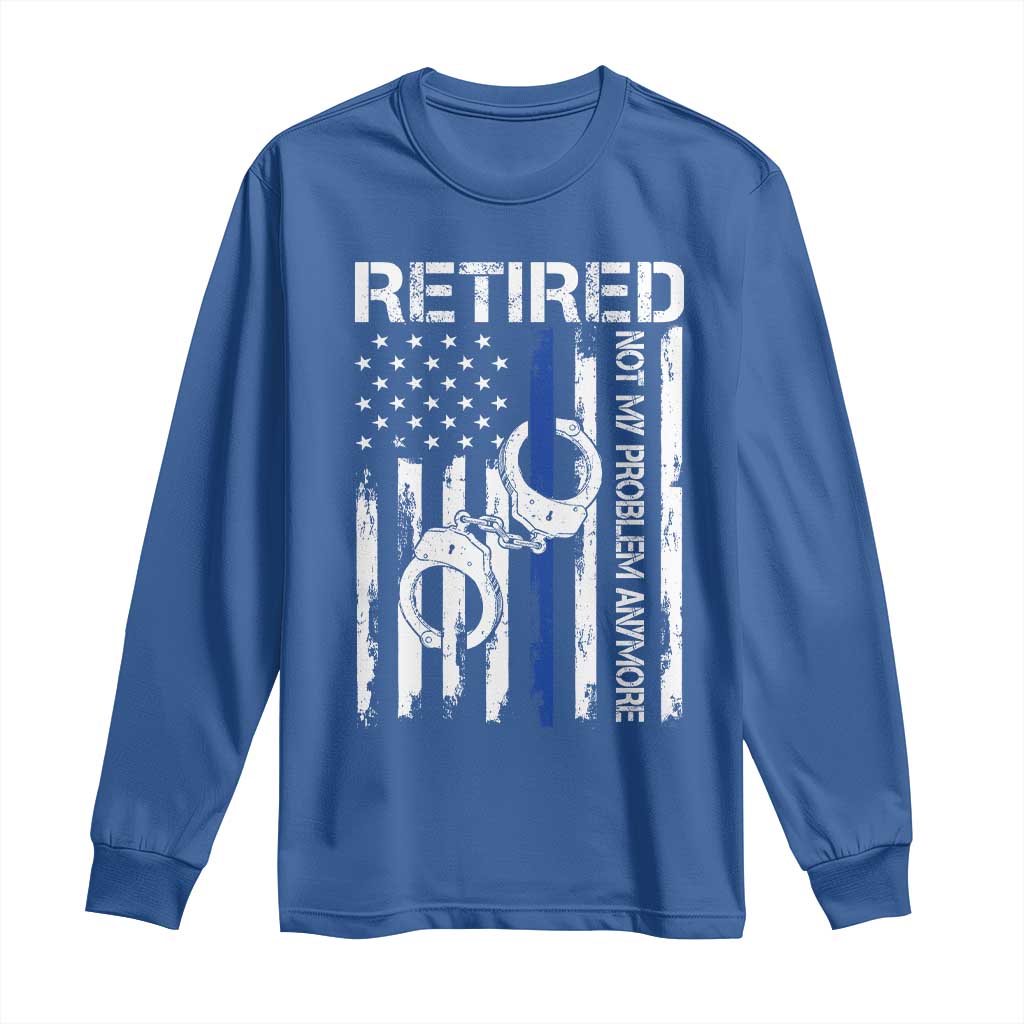 Police Retirement Long Sleeve Shirt Retired Not My Problem Anymore Handcuffs US Flag Retired Police Graphic