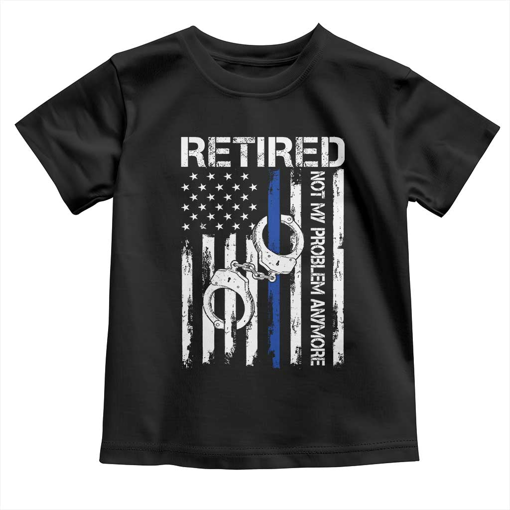 Police Retirement Toddler T Shirt Retired Not My Problem Anymore Handcuffs US Flag Retired Police Graphic