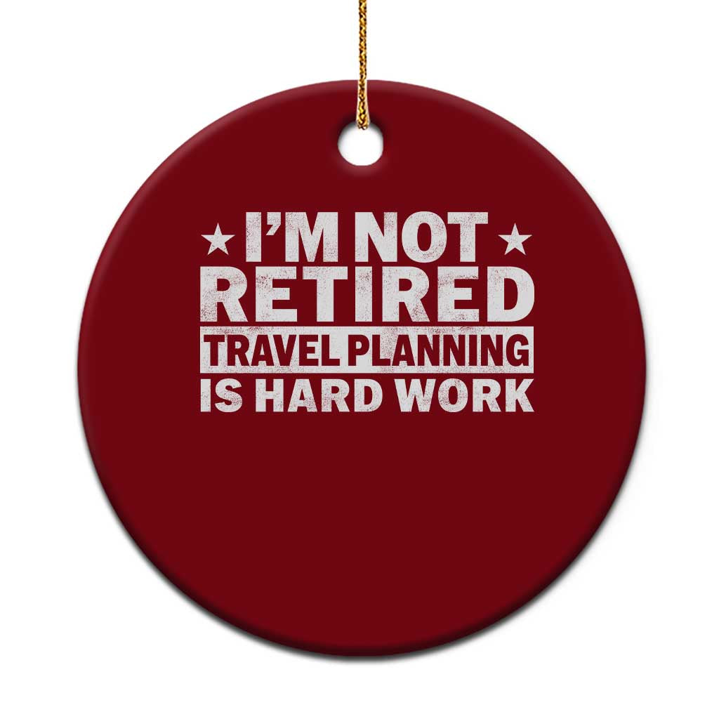 Im Not Retired Travel Planning Is Hard Work Ceramic Ornament Funny Vacation Retirement Gift