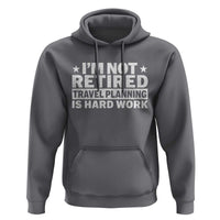 Im Not Retired Travel Planning Is Hard Work Hoodie Funny Vacation Retirement Gift