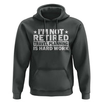 Im Not Retired Travel Planning Is Hard Work Hoodie Funny Vacation Retirement Gift
