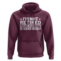 Im Not Retired Travel Planning Is Hard Work Hoodie Funny Vacation Retirement Gift