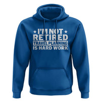 Im Not Retired Travel Planning Is Hard Work Hoodie Funny Vacation Retirement Gift