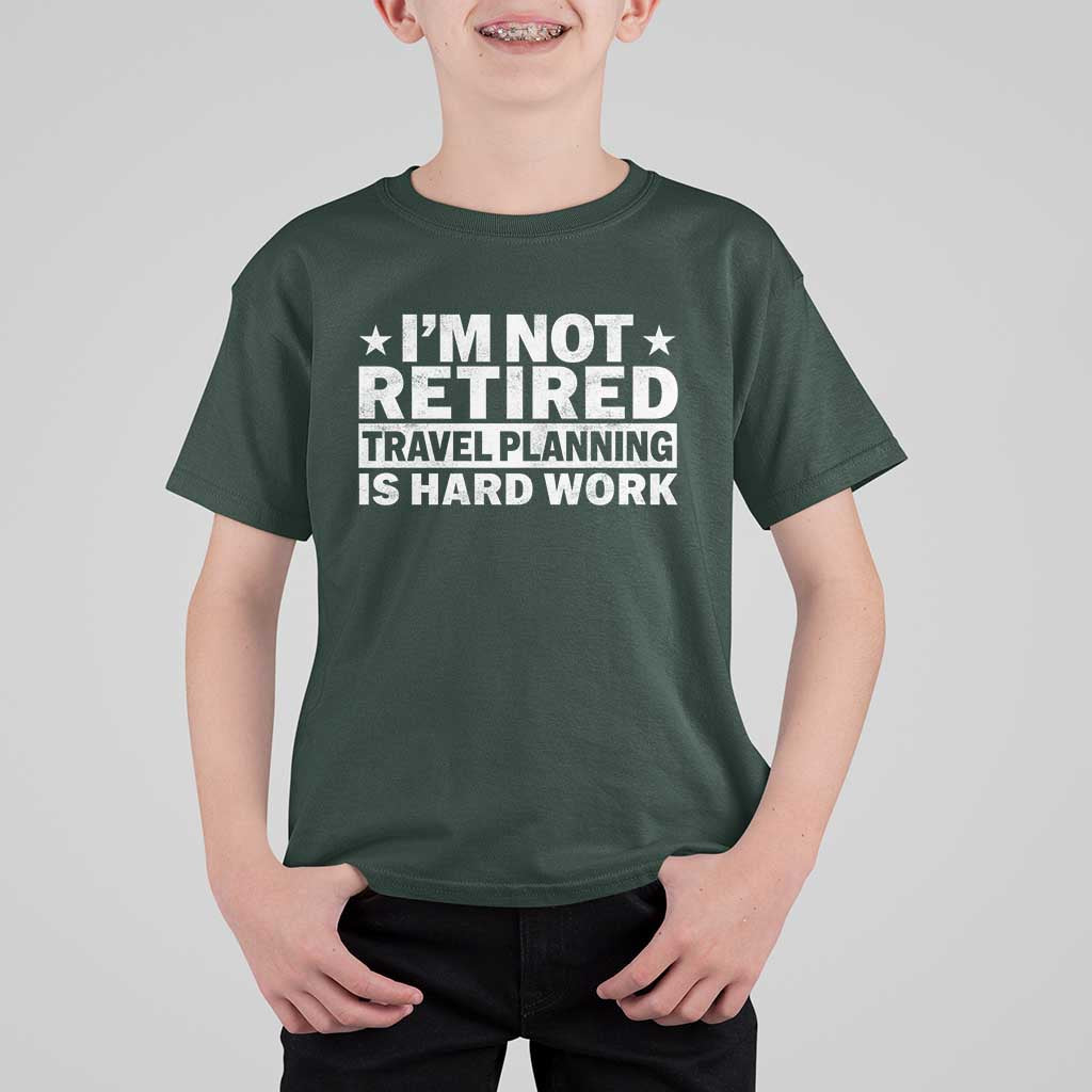 Im Not Retired Travel Planning Is Hard Work T Shirt For Kid Funny Vacation Retirement Gift
