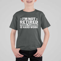 Im Not Retired Travel Planning Is Hard Work T Shirt For Kid Funny Vacation Retirement Gift