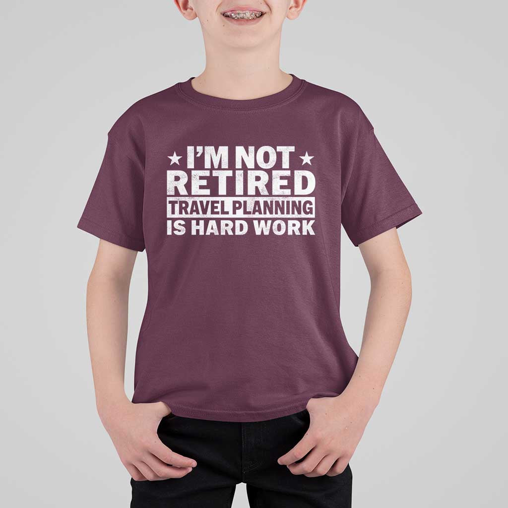 Im Not Retired Travel Planning Is Hard Work T Shirt For Kid Funny Vacation Retirement Gift