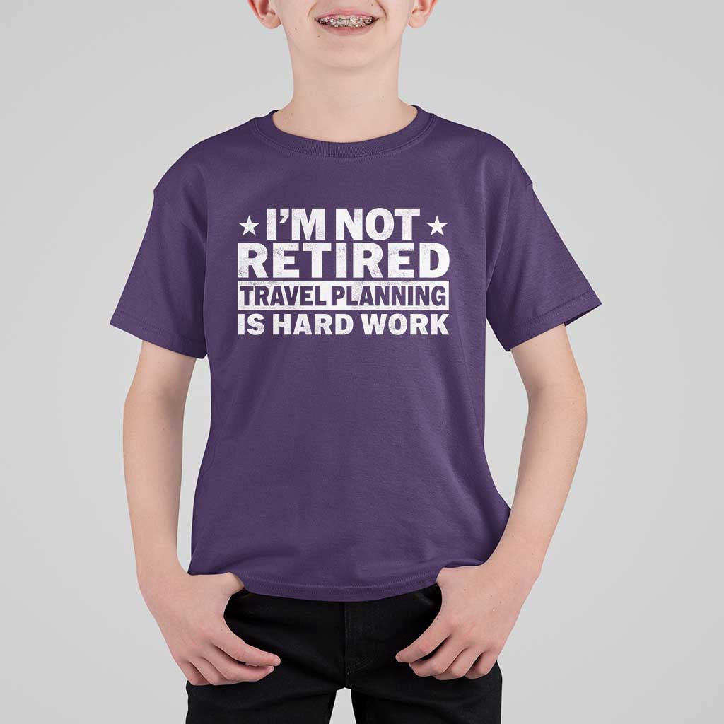 Im Not Retired Travel Planning Is Hard Work T Shirt For Kid Funny Vacation Retirement Gift