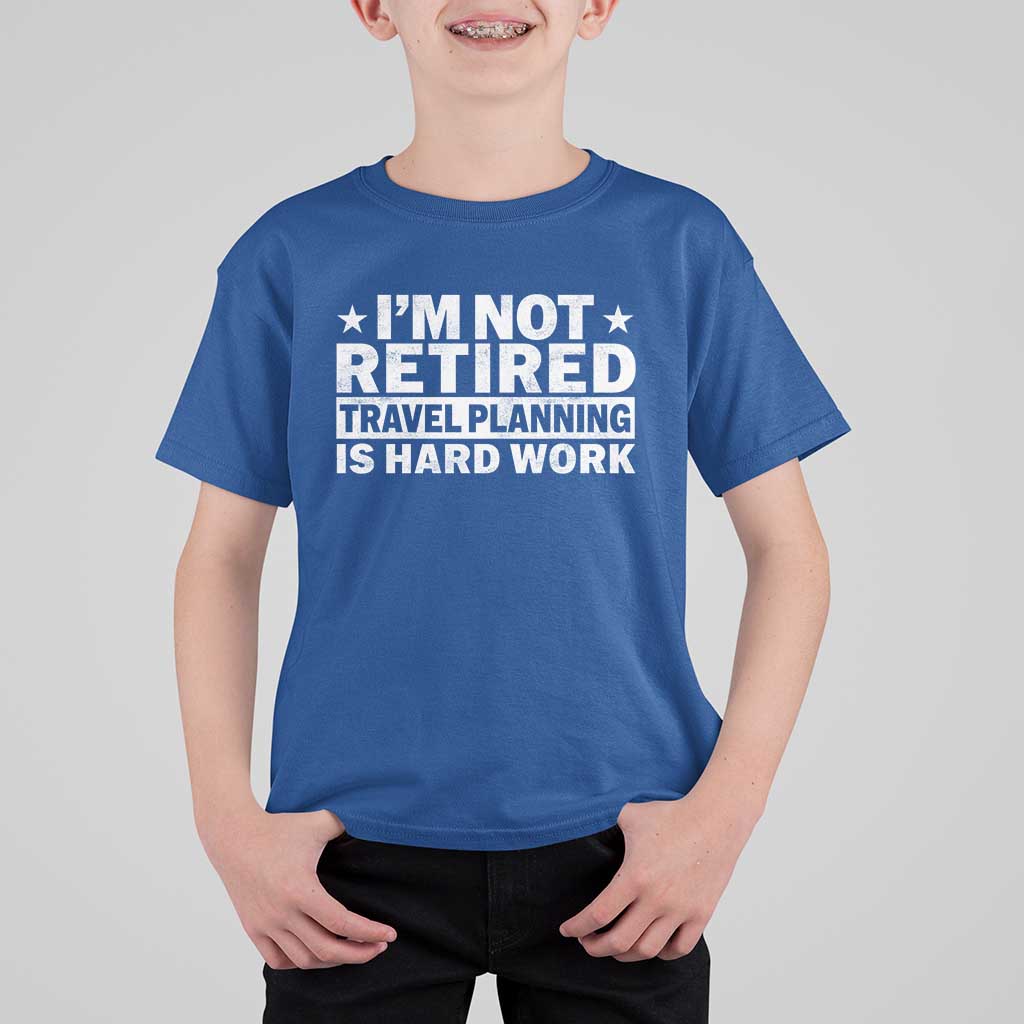 Im Not Retired Travel Planning Is Hard Work T Shirt For Kid Funny Vacation Retirement Gift