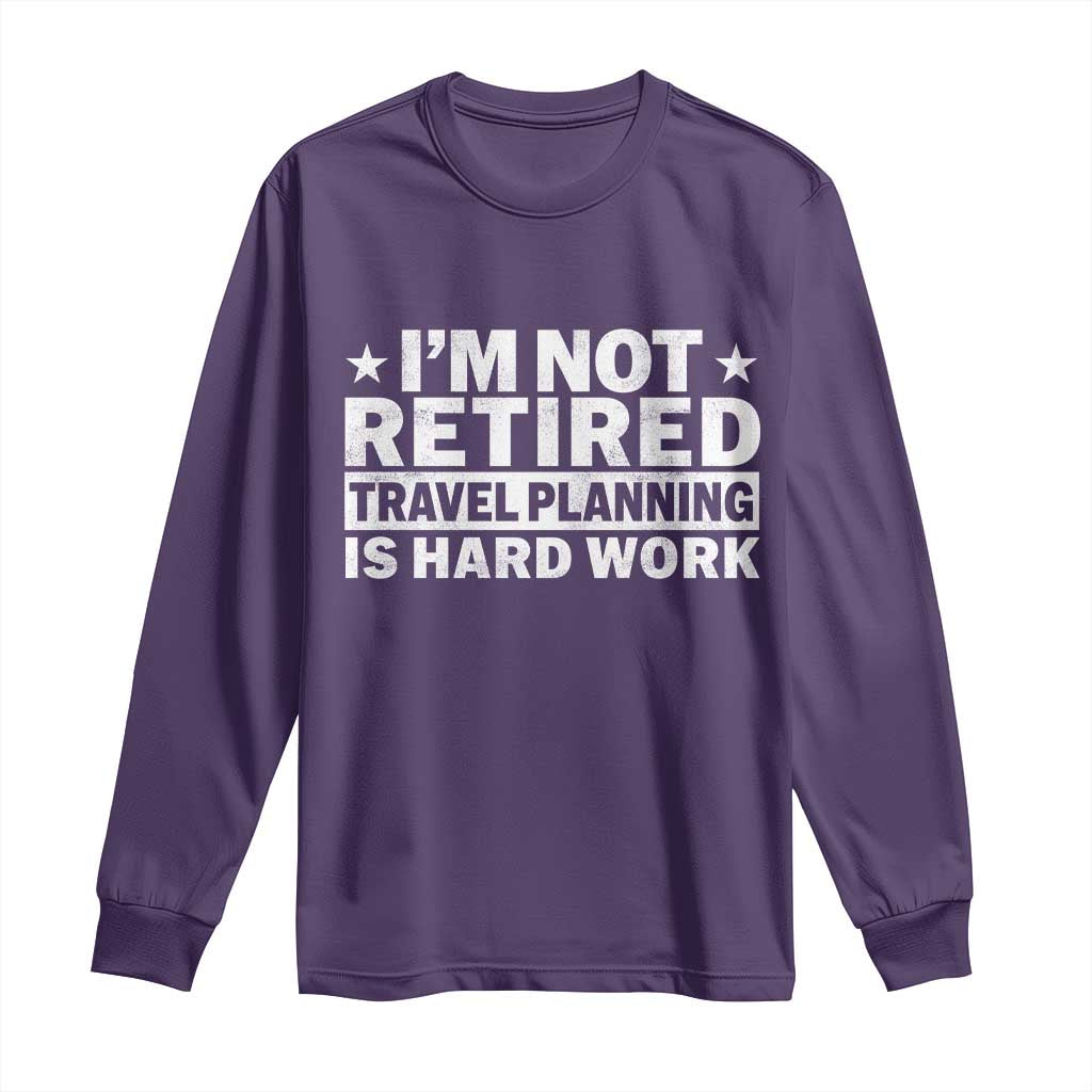 Im Not Retired Travel Planning Is Hard Work Long Sleeve Shirt Funny Vacation Retirement Gift