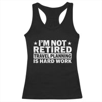 Im Not Retired Travel Planning Is Hard Work Racerback Tank Top Funny Vacation Retirement Gift