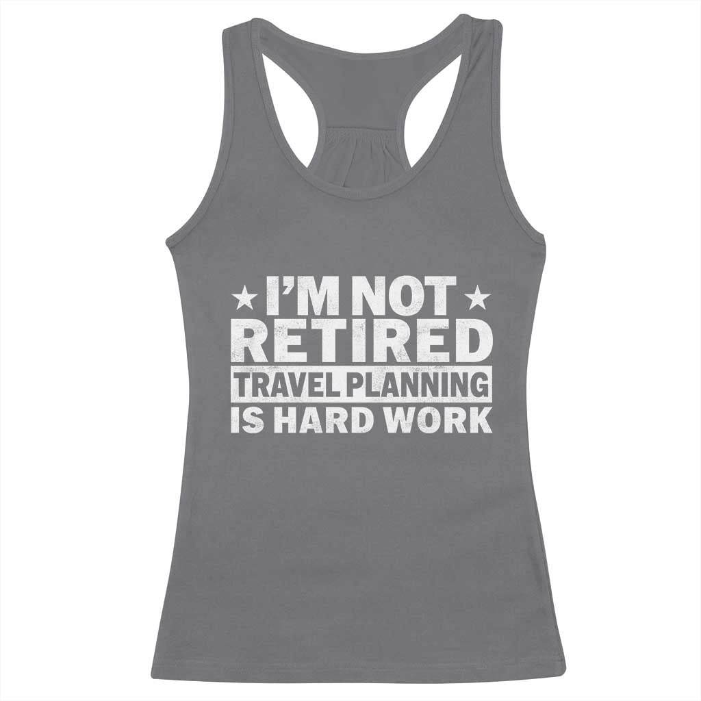Im Not Retired Travel Planning Is Hard Work Racerback Tank Top Funny Vacation Retirement Gift
