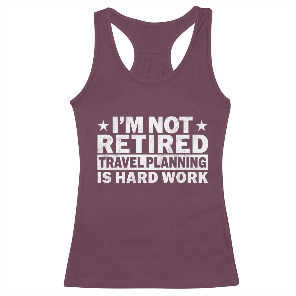 Im Not Retired Travel Planning Is Hard Work Racerback Tank Top Funny Vacation Retirement Gift