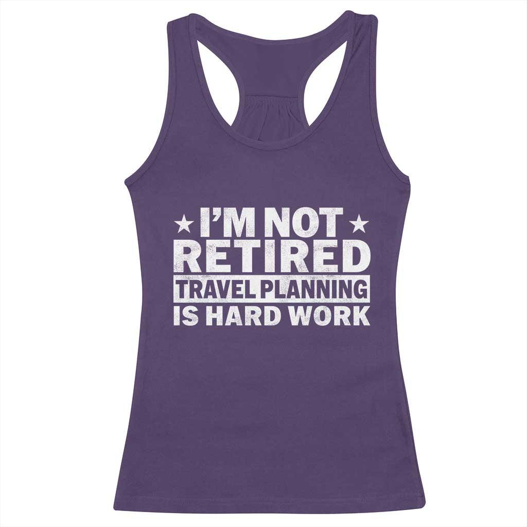 Im Not Retired Travel Planning Is Hard Work Racerback Tank Top Funny Vacation Retirement Gift