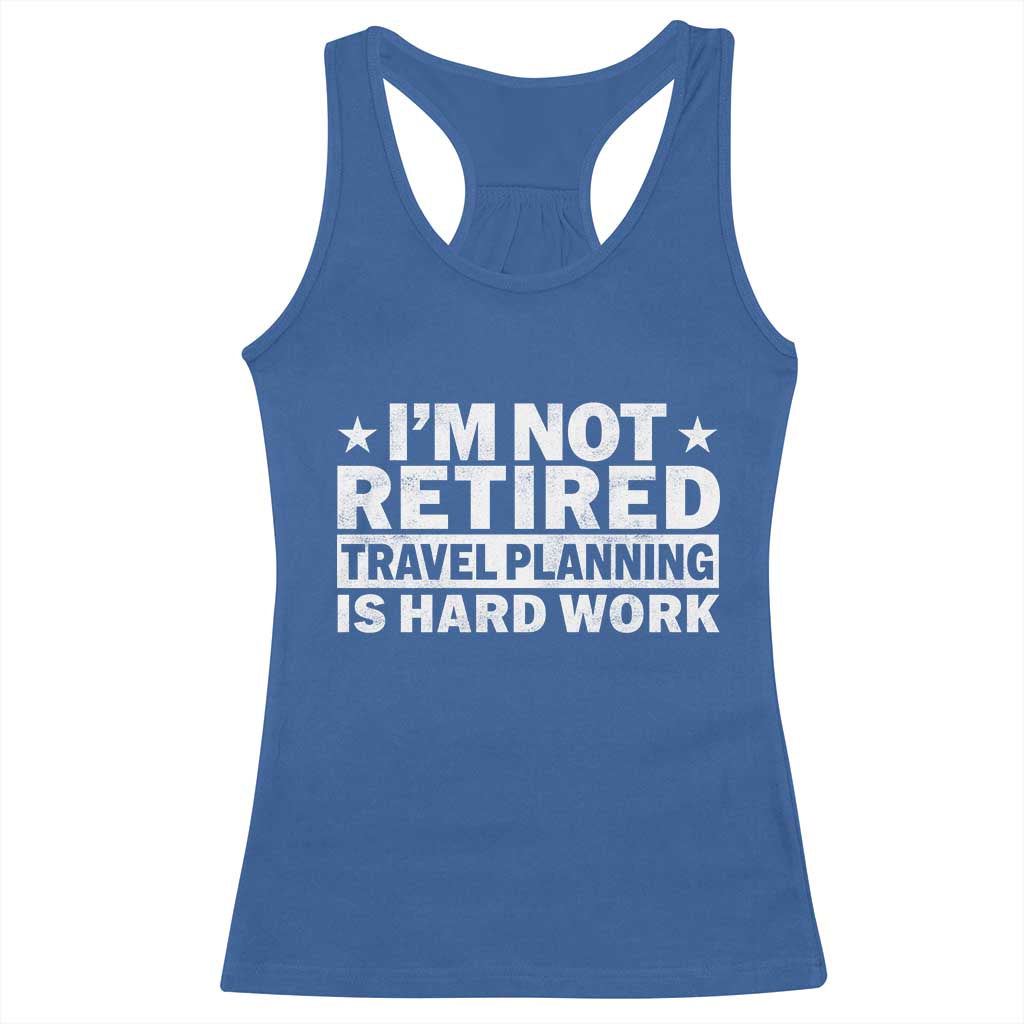 Im Not Retired Travel Planning Is Hard Work Racerback Tank Top Funny Vacation Retirement Gift