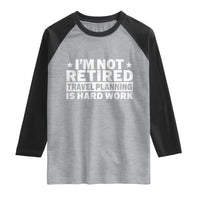Im Not Retired Travel Planning Is Hard Work Raglan Shirt Funny Vacation Retirement Gift