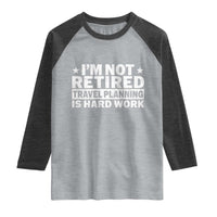 Im Not Retired Travel Planning Is Hard Work Raglan Shirt Funny Vacation Retirement Gift