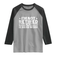 Im Not Retired Travel Planning Is Hard Work Raglan Shirt Funny Vacation Retirement Gift