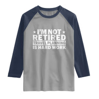 Im Not Retired Travel Planning Is Hard Work Raglan Shirt Funny Vacation Retirement Gift