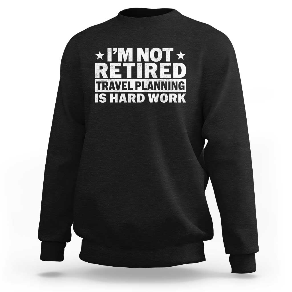 Im Not Retired Travel Planning Is Hard Work Sweatshirt Funny Vacation Retirement Gift