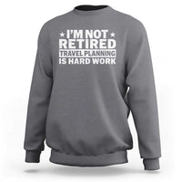 Im Not Retired Travel Planning Is Hard Work Sweatshirt Funny Vacation Retirement Gift