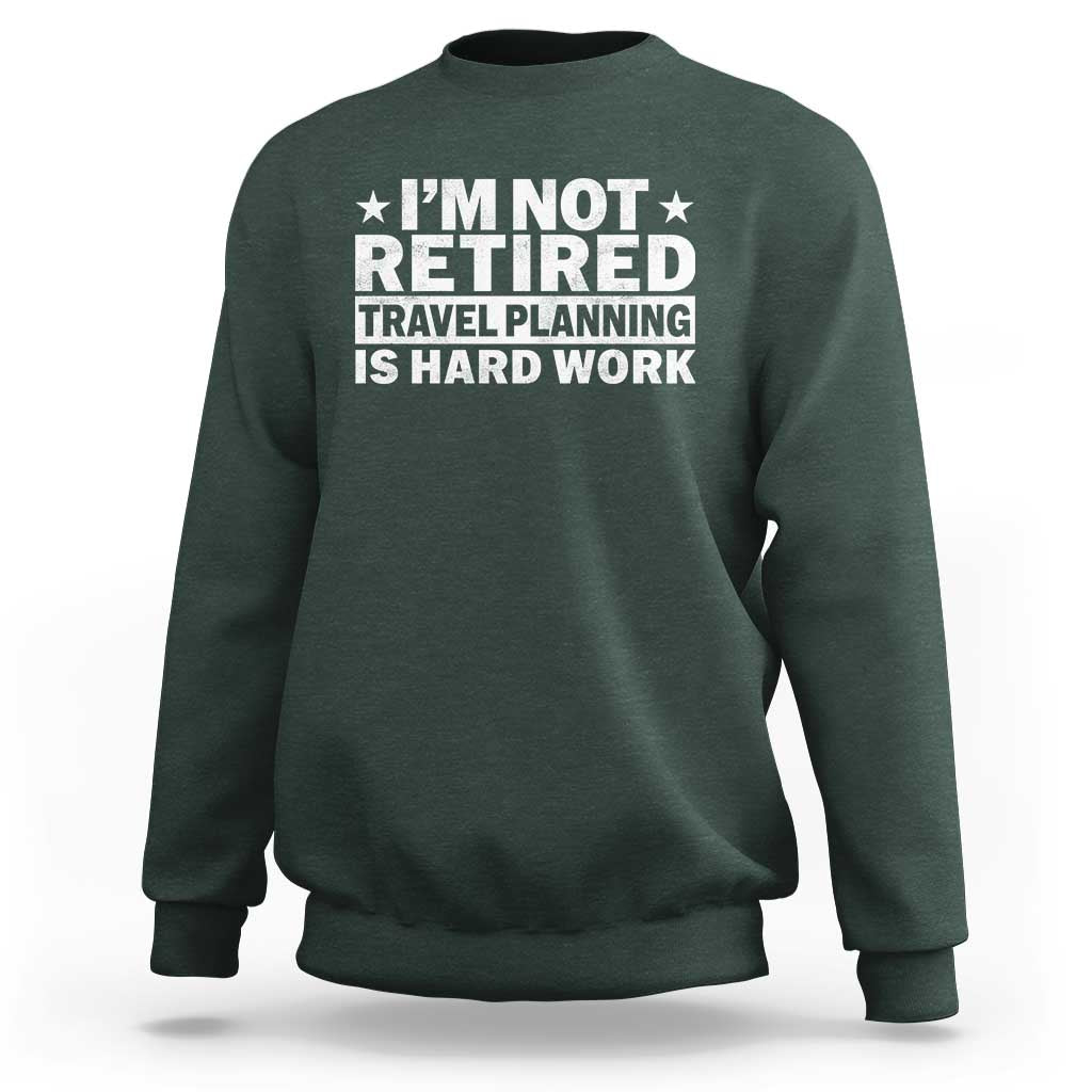 Im Not Retired Travel Planning Is Hard Work Sweatshirt Funny Vacation Retirement Gift