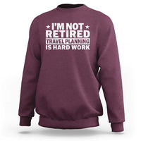 Im Not Retired Travel Planning Is Hard Work Sweatshirt Funny Vacation Retirement Gift