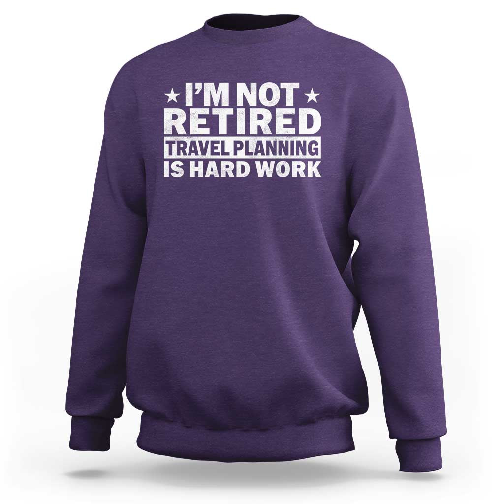 Im Not Retired Travel Planning Is Hard Work Sweatshirt Funny Vacation Retirement Gift