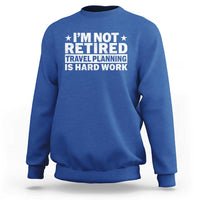 Im Not Retired Travel Planning Is Hard Work Sweatshirt Funny Vacation Retirement Gift