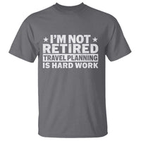 Im Not Retired Travel Planning Is Hard Work T Shirt Funny Vacation Retirement Gift