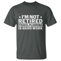 Im Not Retired Travel Planning Is Hard Work T Shirt Funny Vacation Retirement Gift