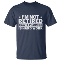 Im Not Retired Travel Planning Is Hard Work T Shirt Funny Vacation Retirement Gift