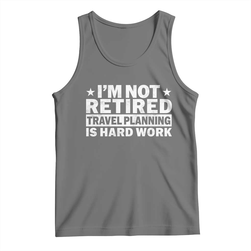 Im Not Retired Travel Planning Is Hard Work Tank Top Funny Vacation Retirement Gift