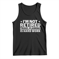 Im Not Retired Travel Planning Is Hard Work Tank Top Funny Vacation Retirement Gift