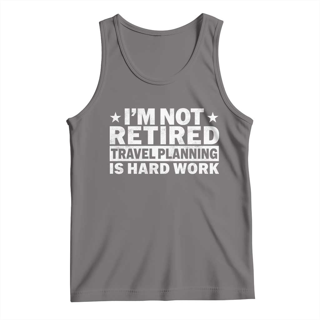 Im Not Retired Travel Planning Is Hard Work Tank Top Funny Vacation Retirement Gift