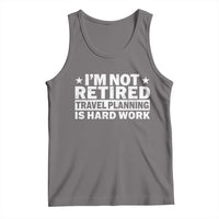 Im Not Retired Travel Planning Is Hard Work Tank Top Funny Vacation Retirement Gift