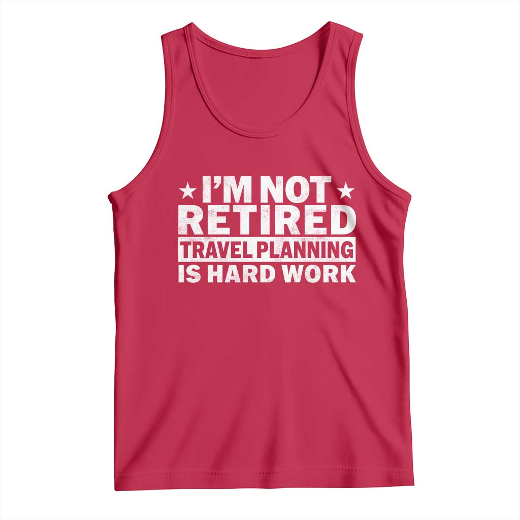 Im Not Retired Travel Planning Is Hard Work Tank Top Funny Vacation Retirement Gift