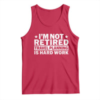Im Not Retired Travel Planning Is Hard Work Tank Top Funny Vacation Retirement Gift