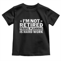 Im Not Retired Travel Planning Is Hard Work Toddler T Shirt Funny Vacation Retirement Gift
