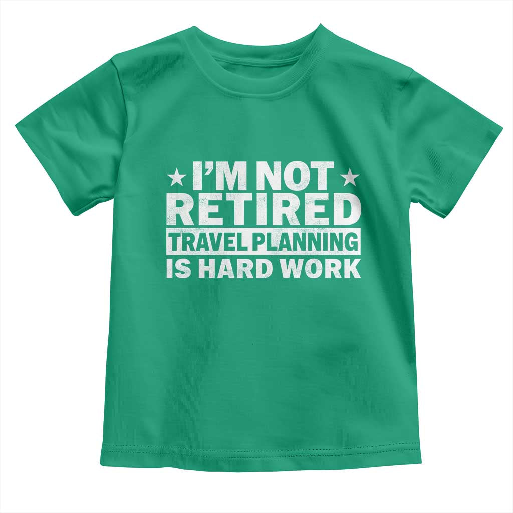 Im Not Retired Travel Planning Is Hard Work Toddler T Shirt Funny Vacation Retirement Gift