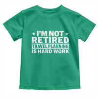 Im Not Retired Travel Planning Is Hard Work Toddler T Shirt Funny Vacation Retirement Gift