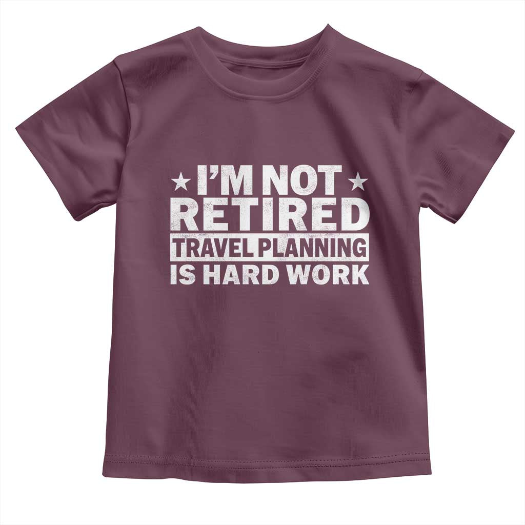 Im Not Retired Travel Planning Is Hard Work Toddler T Shirt Funny Vacation Retirement Gift