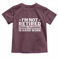 Im Not Retired Travel Planning Is Hard Work Toddler T Shirt Funny Vacation Retirement Gift