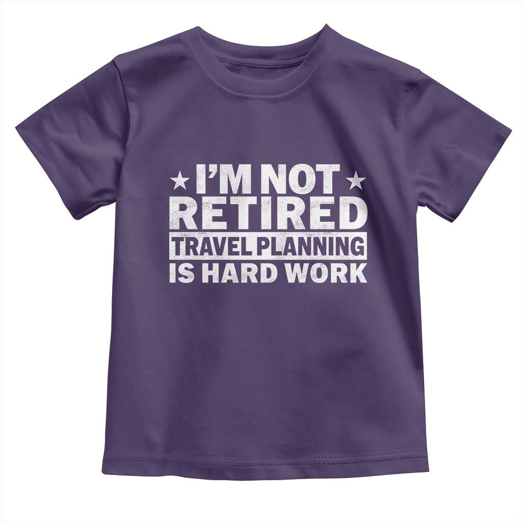 Im Not Retired Travel Planning Is Hard Work Toddler T Shirt Funny Vacation Retirement Gift