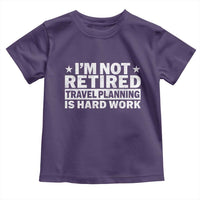 Im Not Retired Travel Planning Is Hard Work Toddler T Shirt Funny Vacation Retirement Gift