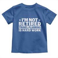 Im Not Retired Travel Planning Is Hard Work Toddler T Shirt Funny Vacation Retirement Gift
