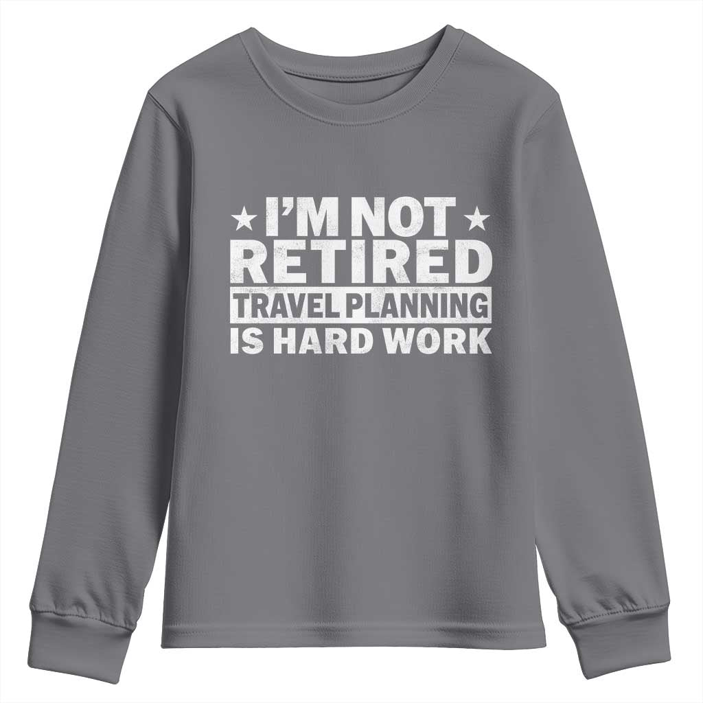Im Not Retired Travel Planning Is Hard Work Youth Sweatshirt Funny Vacation Retirement Gift
