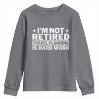Im Not Retired Travel Planning Is Hard Work Youth Sweatshirt Funny Vacation Retirement Gift
