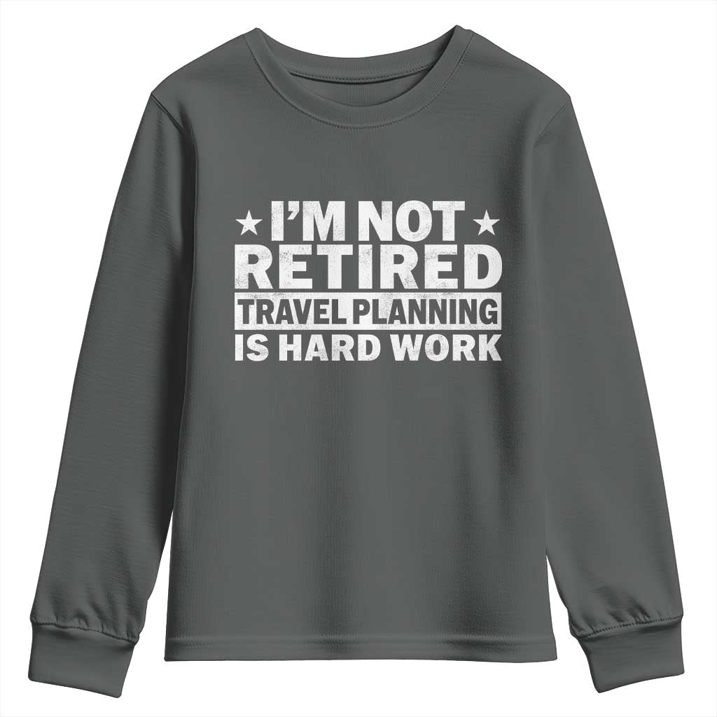 Im Not Retired Travel Planning Is Hard Work Youth Sweatshirt Funny Vacation Retirement Gift